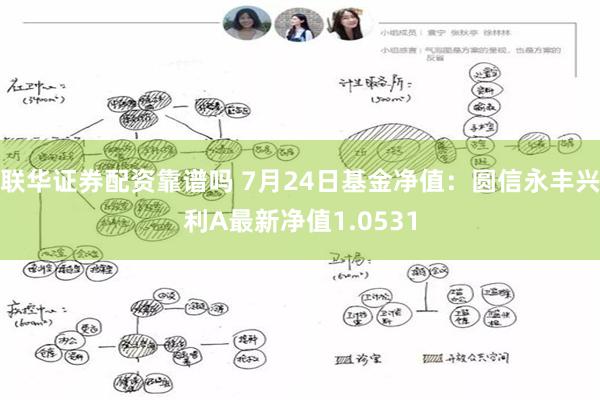 联华证券配资靠谱吗 7月24日基金净值：圆信永丰兴利A最新净值1.0531