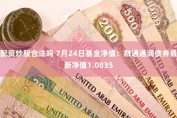 配资炒股合法吗 7月24日基金净值：融通通润债券最新净值1.0835