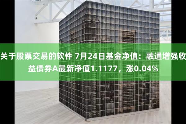 关于股票交易的软件 7月24日基金净值：融通增强收益债券A最新净值1.1177，涨0.04%