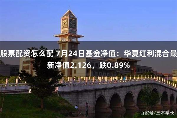 股票配资怎么配 7月24日基金净值：华夏红利混合最新净值2.126，跌0.89%