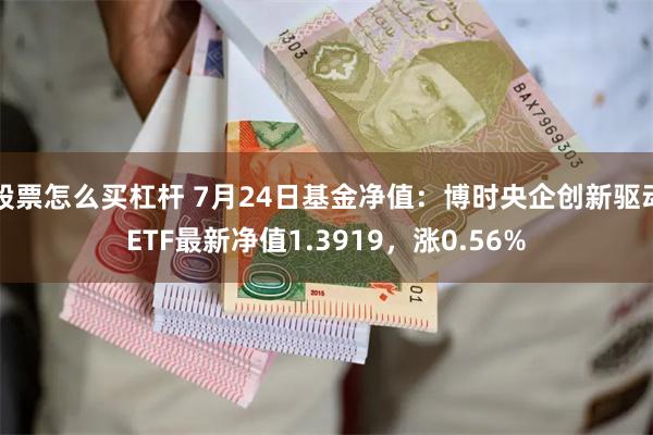 股票怎么买杠杆 7月24日基金净值：博时央企创新驱动ETF最新净值1.3919，涨0.56%