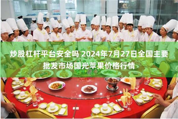 炒股杠杆平台安全吗 2024年7月27日全国主要批发市场国光苹果价格行情