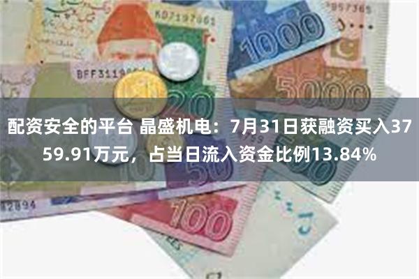 配资安全的平台 晶盛机电：7月31日获融资买入3759.91万元，占当日流入资金比例13.84%