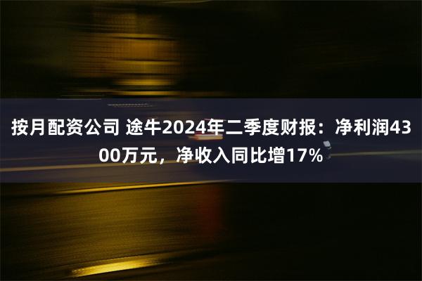 按月配资公司 途牛2024年二季度财报：净利润4300万元，净收入同比增17%