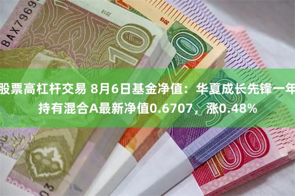 股票高杠杆交易 8月6日基金净值：华夏成长先锋一年持有混合A最新净值0.6707，涨0.48%