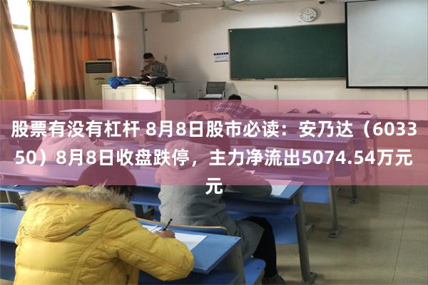 股票有没有杠杆 8月8日股市必读：安乃达（603350）8月8日收盘跌停，主力净流出5074.54万元