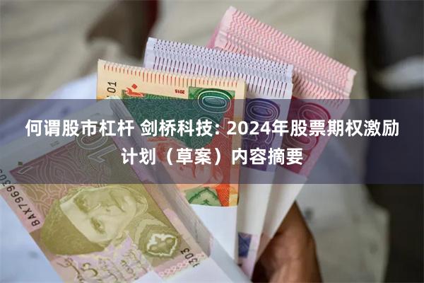 何谓股市杠杆 剑桥科技: 2024年股票期权激励计划（草案）内容摘要