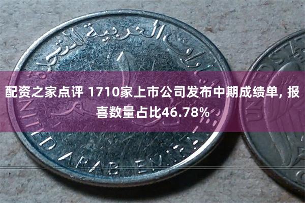 配资之家点评 1710家上市公司发布中期成绩单, 报喜数量占比46.78%