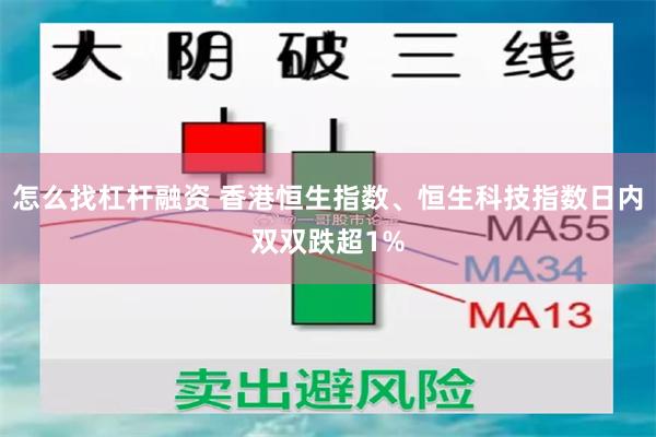 怎么找杠杆融资 香港恒生指数、恒生科技指数日内双双跌超1%