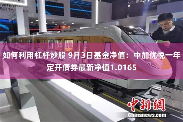 如何利用杠杆炒股 9月3日基金净值：中加优悦一年定开债券最新净值1.0165