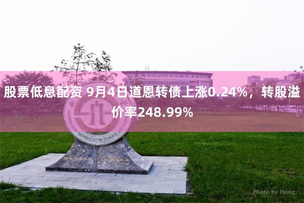 股票低息配资 9月4日道恩转债上涨0.24%，转股溢价率248.99%