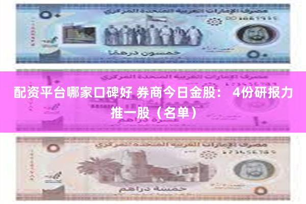 配资平台哪家口碑好 券商今日金股： 4份研报力推一股（名单）