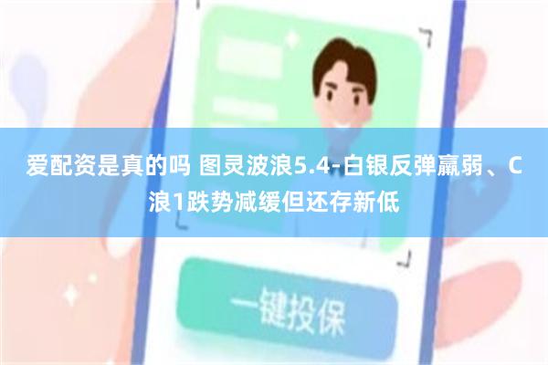 爱配资是真的吗 图灵波浪5.4-白银反弹羸弱、C浪1跌势减缓但还存新低