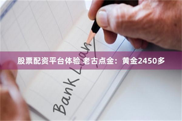 股票配资平台体验 老古点金：黄金2450多