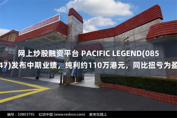 网上炒股融资平台 PACIFIC LEGEND(08547)发布中期业绩，纯利约110万港元，同比扭亏为盈