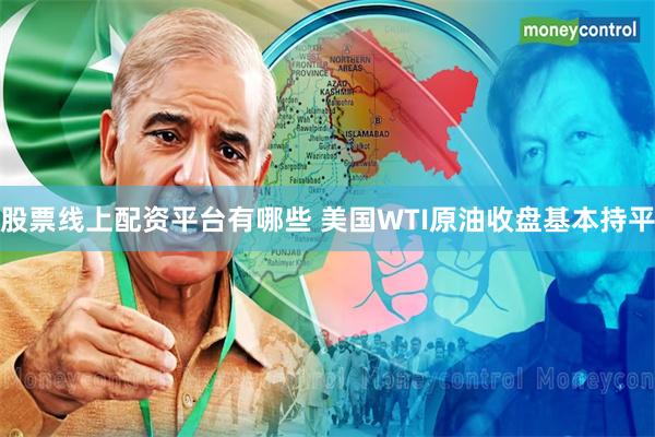 股票线上配资平台有哪些 美国WTI原油收盘基本持平