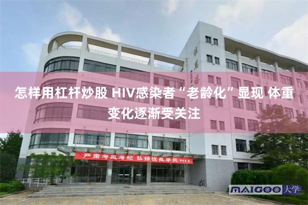 怎样用杠杆炒股 HIV感染者“老龄化”显现 体重变化逐渐受关注