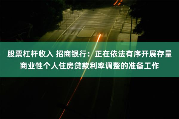 股票杠杆收入 招商银行：正在依法有序开展存量商业性个人住房贷款利率调整的准备工作