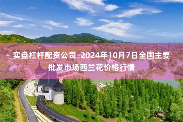 实盘杠杆配资公司  2024年10月7日全国主要批发市场西兰花价格行情