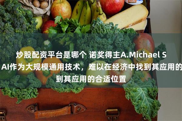 炒股配资平台是哪个 诺奖得主A.Michael SPENCE：AI作为大规模通用技术，难以在经济中找到其应用的合适位置