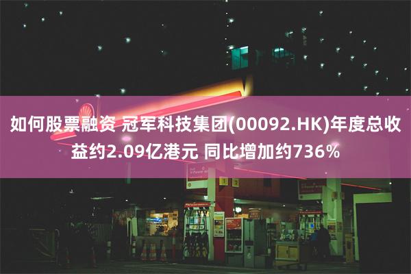 如何股票融资 冠军科技集团(00092.HK)年度总收益约2.09亿港元 同比增加约736%