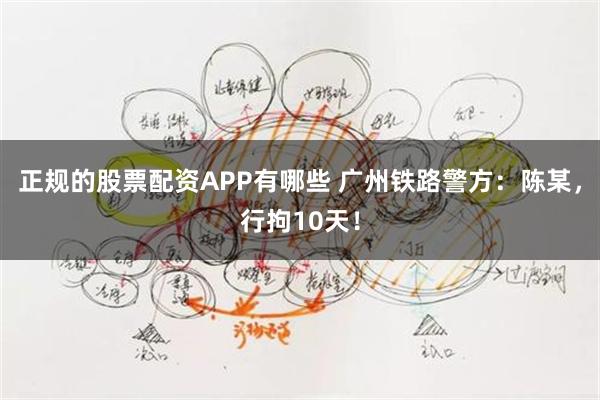 正规的股票配资APP有哪些 广州铁路警方：陈某，行拘10天！