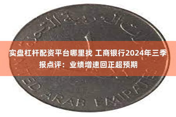 实盘杠杆配资平台哪里找 工商银行2024年三季报点评：业绩增速回正超预期