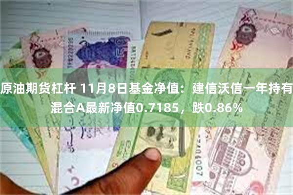 原油期货杠杆 11月8日基金净值：建信沃信一年持有混合A最新净值0.7185，跌0.86%