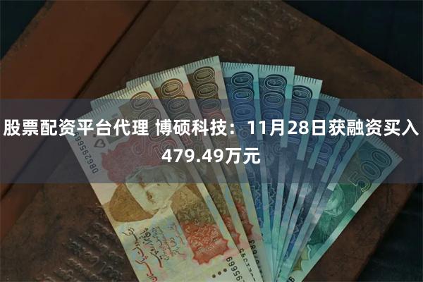 股票配资平台代理 博硕科技：11月28日获融资买入479.49万元