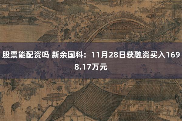 股票能配资吗 新余国科：11月28日获融资买入1698.17万元