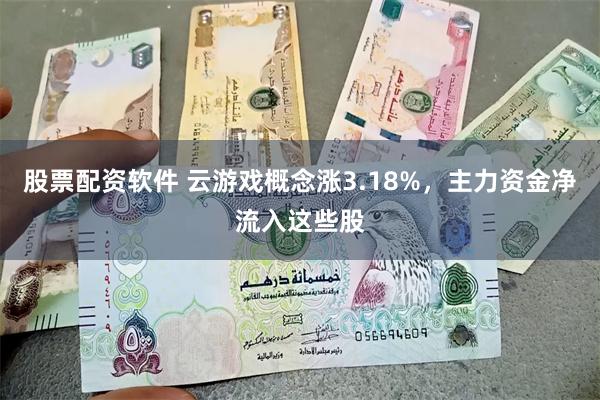 股票配资软件 云游戏概念涨3.18%，主力资金净流入这些股