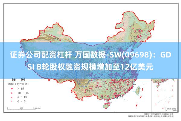 证券公司配资杠杆 万国数据-SW(09698)：GDSI B轮股权融资规模增加至12亿美元