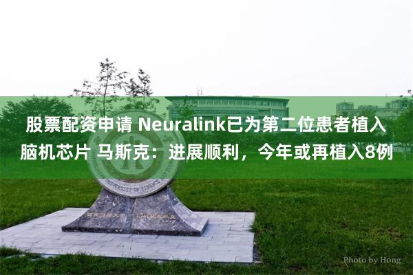 股票配资申请 Neuralink已为第二位患者植入脑机芯片 马斯克：进展顺利，今年或再植入8例