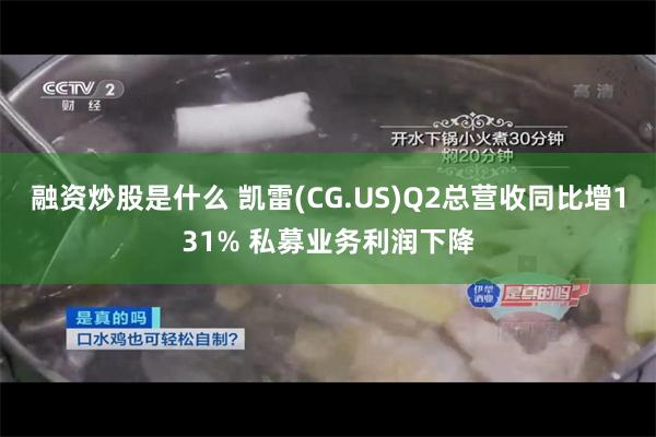 融资炒股是什么 凯雷(CG.US)Q2总营收同比增131% 私募业务利润下降