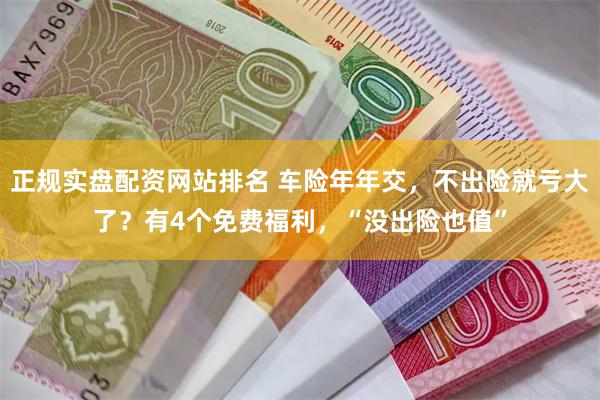 正规实盘配资网站排名 车险年年交，不出险就亏大了？有4个免费福利，“没出险也值”