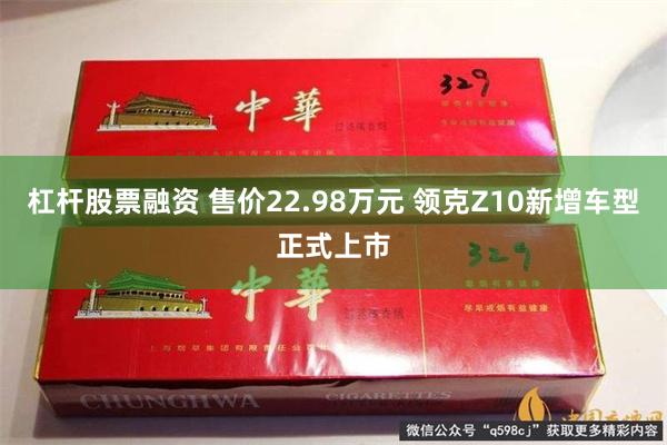 杠杆股票融资 售价22.98万元 领克Z10新增车型正式上市