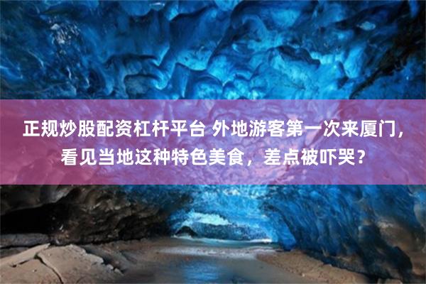 正规炒股配资杠杆平台 外地游客第一次来厦门，看见当地这种特色美食，差点被吓哭？