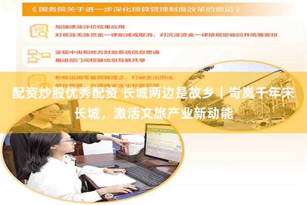 配资炒股优秀配资 长城两边是故乡丨岢岚千年宋长城，激活文旅产业新动能